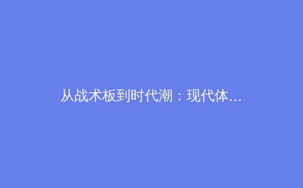 从战术板到时代潮：现代体育竞技背后的科技革命与人文叙事